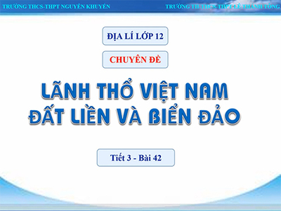 Bài 42 : Chủ đề Lãnh thổ Việt Nam Đất liền và Biển đảo